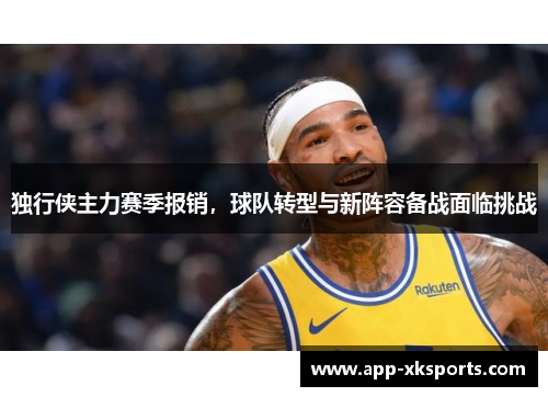 独行侠主力赛季报销，球队转型与新阵容备战面临挑战
